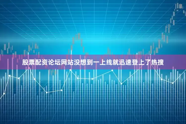 股票配资论坛网站没想到一上线就迅速登上了热搜