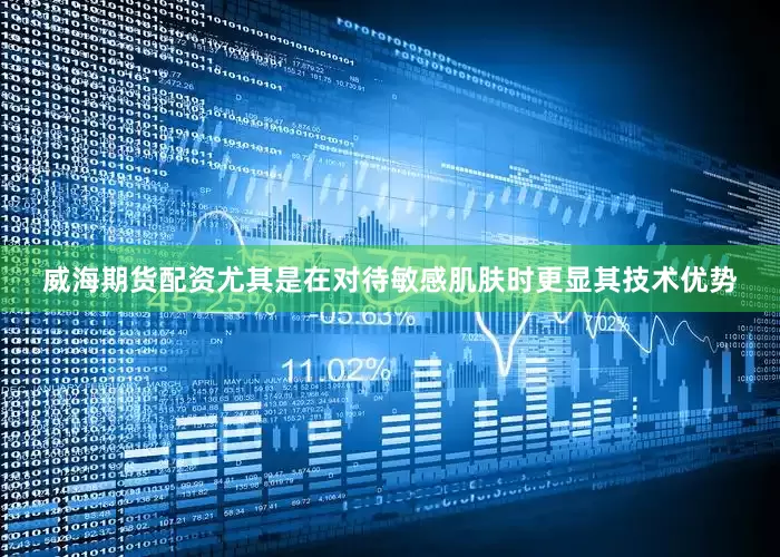 威海期货配资尤其是在对待敏感肌肤时更显其技术优势