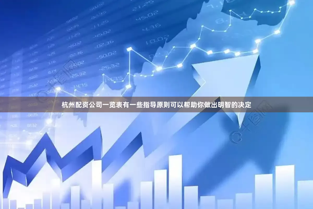 杭州配资公司一览表有一些指导原则可以帮助你做出明智的决定