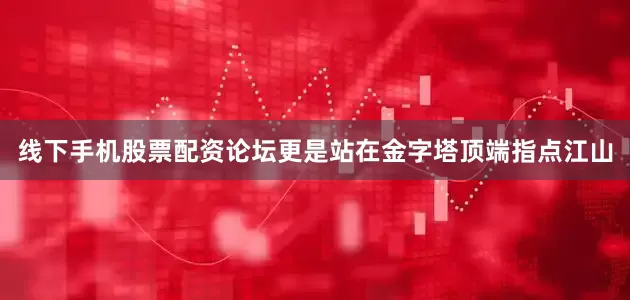 线下手机股票配资论坛更是站在金字塔顶端指点江山