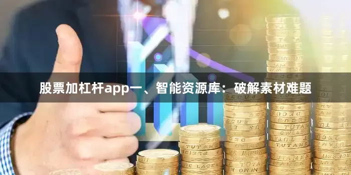 股票加杠杆app一、智能资源库：破解素材难题