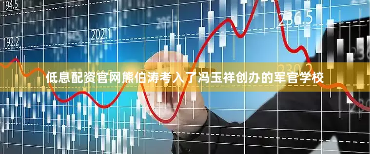 低息配资官网熊伯涛考入了冯玉祥创办的军官学校