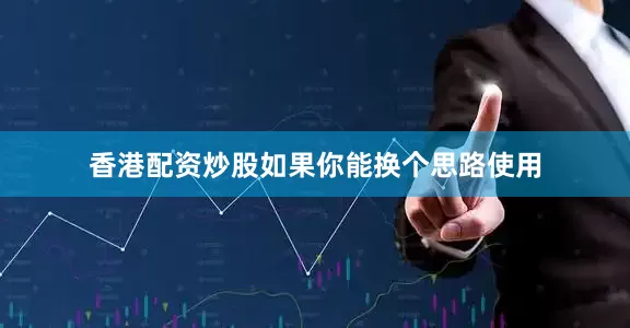 香港配资炒股如果你能换个思路使用