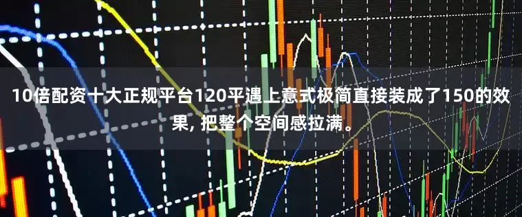 10倍配资十大正规平台120平遇上意式极简直接装成了150的效果, 把整个空间感拉满。