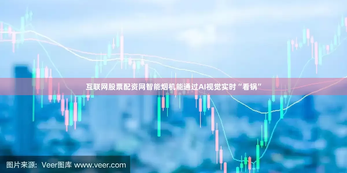 互联网股票配资网智能烟机能通过AI视觉实时“看锅”